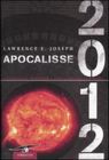 Apocalisse 2012. Un'indagine scientifica sulla fine della civiltà - Lawrence E. Joseph