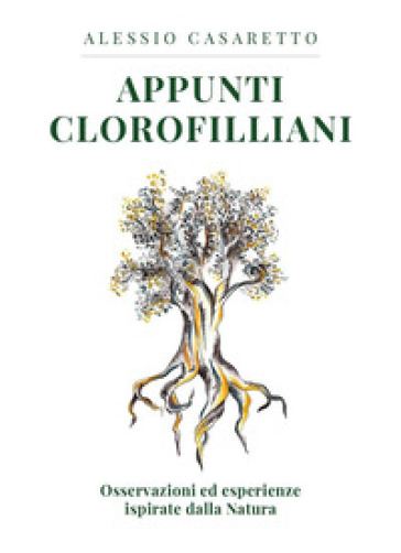 Appunti clorofilliani. Osservazioni ed esperienze ispirate dalla natura - Alessio Casaretto