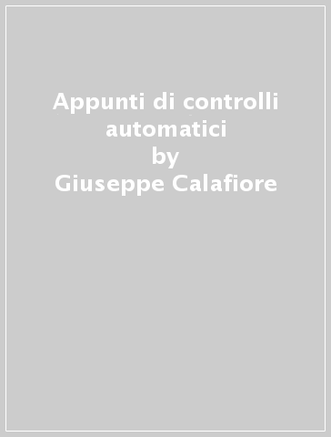 Appunti di controlli automatici - Giuseppe Calafiore