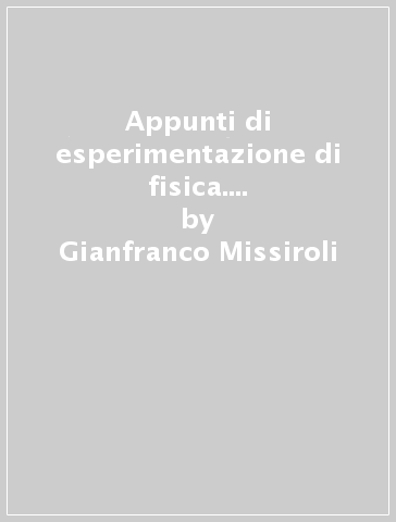 Appunti di esperimentazione di fisica. Vol. 1: Correnti continue e alternate - Gianfranco Missiroli