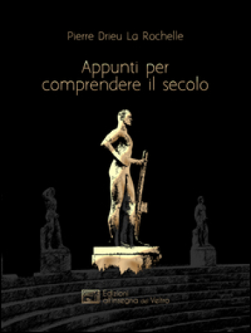 Appunti per comprendere il secolo - Pierre Drieu La Rochelle