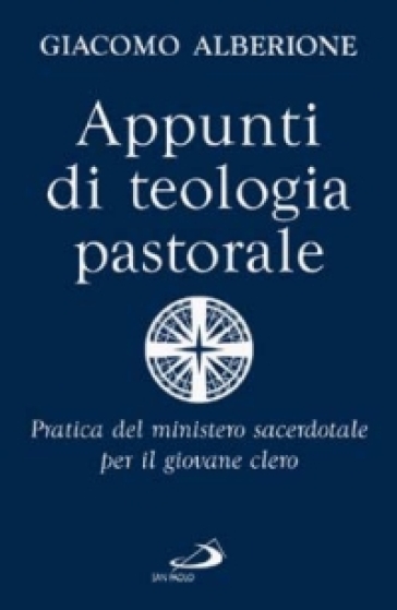 Appunti di teologia pastorale. Pratica del ministero sacerdotale per il giovane clero - Giacomo Alberione