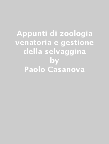 Appunti di zoologia venatoria e gestione della selvaggina - Paolo Casanova - Andrea Capaccioli - Laura Cellini