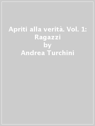 Apriti alla verità. Vol. 1: Ragazzi - Andrea Turchini - M. Francesca Frasca