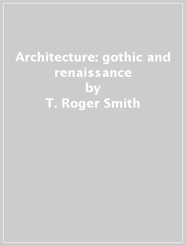 Architecture: gothic and renaissance - T. Roger Smith