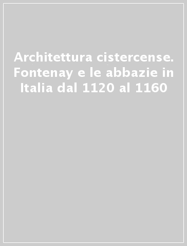 Architettura cistercense. Fontenay e le abbazie in Italia dal 1120 al 1160