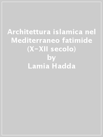 Architettura islamica nel Mediterraneo fatimide (X-XII secolo) - Lamia Hadda