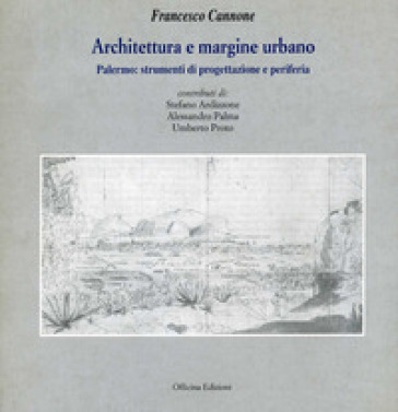 Architettura e margine urbano. Palermo: strumenti di progettazione e periferia - Francesco Cannone