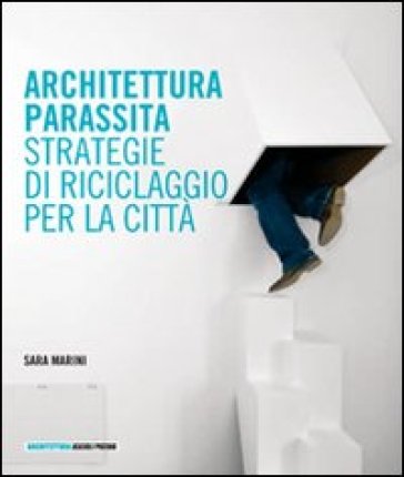 Architettura parassita. Strategie di riciclaggio per la città - Sara Marini