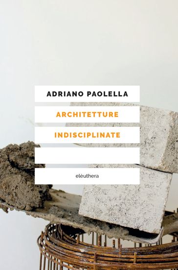 Architetture indisciplinate - Adriano Paolella