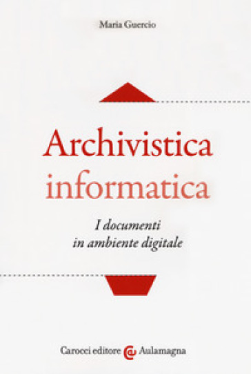 Archivistica informatica. I documenti in ambiente digitale - Maria Guercio