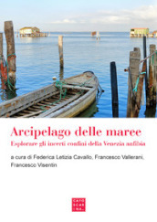 Arcipelago delle maree. Esplorare gli incerti confini della Venezia anfibia