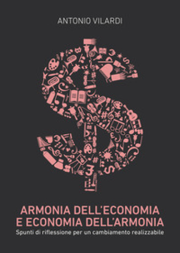 Armonia dell'economia e economia dell'armonia. Spunti di riflessione per un cambiamento realizzabile - Antonio Vilardi