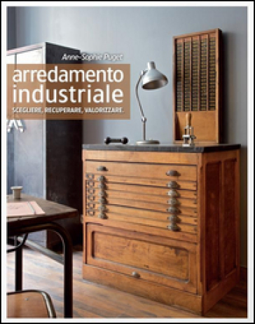 Arredamento industriale. Scegliere, recuperare, valorizzare. Ediz. illustrata - Anne-Sophie Puget