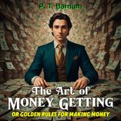 Art of Money Getting, The: Or Golden Rules for Making Money