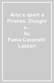 Arte e sport a Firenze. Disegni e stampe dagli Uffizi. Testo italiano, greco e inglese