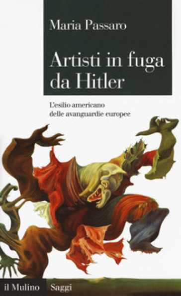 Artisti in fuga da Hitler. L'esilio americano delle avanguardie europee - Maria Passaro