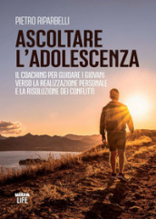 Ascoltare l adolescenza. Il coaching per guidare i giovani verso la realizzazione personale e la risoluzione dei conflitti