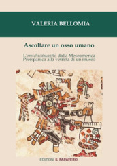 Ascoltare un osso umano. L omichicahuaztli, dalla Mesoamerica preispanica alla vetrina di un museo