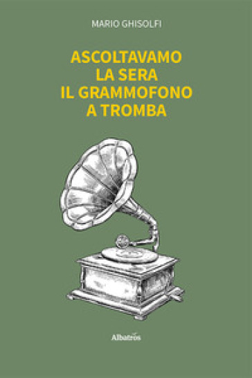 Ascoltavamo la sera il grammofono a tromba - Mario Ghisolfi