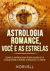 Astrologia romance, você e as estrelas. Como a astrologia pode ajudá-lo a conquistar o amor, a riqueza e a fama