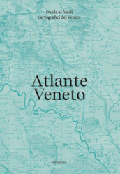 Atlante Veneto. Guida ai fondi cartografici del Veneto