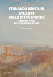 Atlante delle città eterne. Itinerari e voci nell Europa delle idee