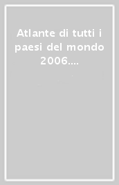 Atlante di tutti i paesi del mondo 2006. Con inquadramento storico-politico di tutti i 193 Stati