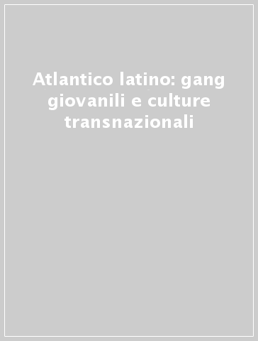 Atlantico latino: gang giovanili e culture transnazionali