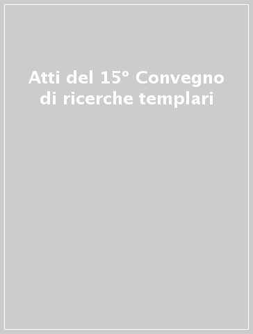 Atti del 15º Convegno di ricerche templari