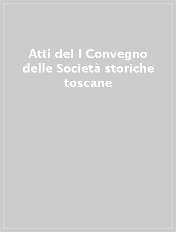 Atti del I Convegno delle Società storiche toscane