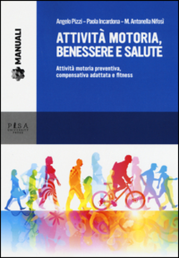 Attività motoria, benessere e salute. Attività motoria preventiva, compensativa adattata e fitness - Angelo Pizzi - Paola Incardona - M. Antonella Nifosì