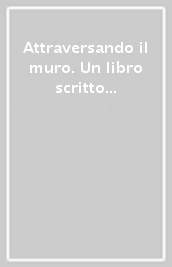 Attraversando il muro. Un libro scritto da ragazzi per ragazzi