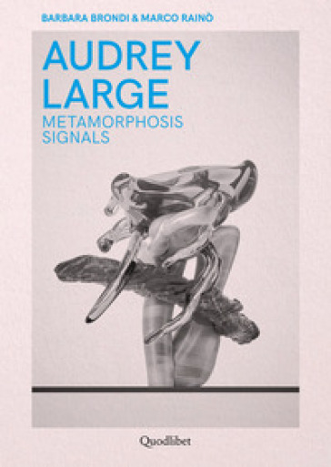 Audrey Large. Metamorphosis signals. Ediz. italiana e inglese - Barbara Brondi - Marco Rainò