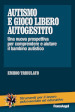 Autismo e gioco libero autogestito. Una nuova prospettiva per comprendere e aiutare il bambino autistico