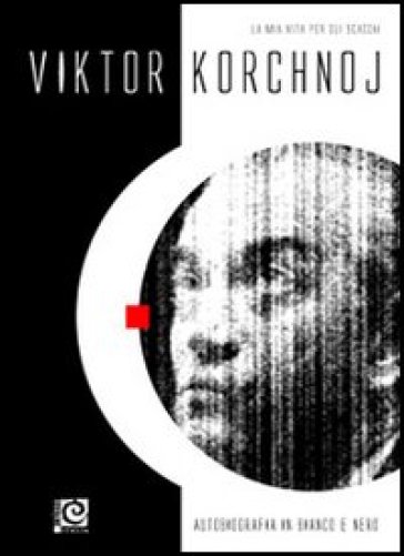 Autobiografia in bianco e nero. La mia vita per gli scacchi - Viktor Korchnoj