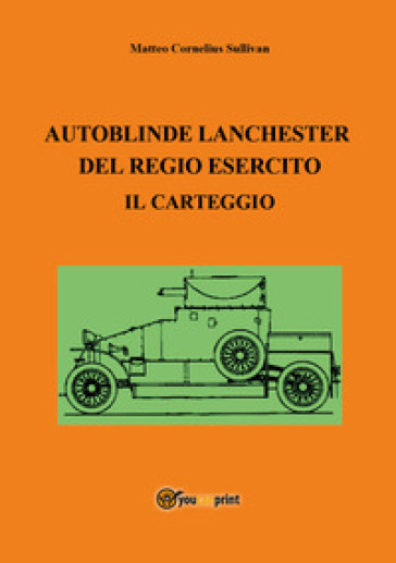 Autoblinde Lanchester del Regio Esercito. Il carteggio - Matteo Cornelius Sullivan