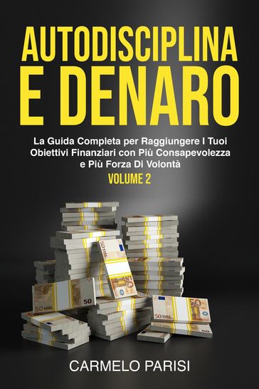 Autodisciplina e denaro: La guida completa per raggiungere i tuoi obiettivi finanziari con più consapevolezza e più forza di volontà. Volume 2 - Carmelo Parisi