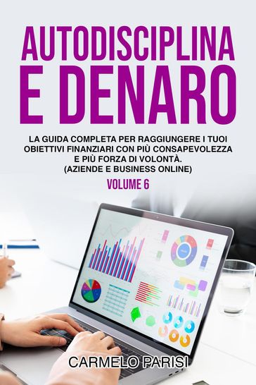 Autodisciplina e denaro: La guida completa per raggiungere i tuoi obiettivi finanziari con più consapevolezza e più forza di volontà. (Aziende e business online). Volume 6 - Carmelo Parisi