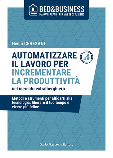 Automatizzare il lavoro per incrementare la produttività nel mercato extralberghiero - Metodi e strumenti per affidarti alla tecnologia, liberare il tuo tempo e vivere felice - Genni Ceresani