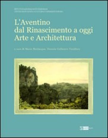 L'Aventino dal Rinascimento a oggi. Arte e architettura - Mario Bevilacqua - Daniela Gallavotti Cavallero