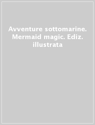 Avventure sottomarine. Mermaid magic. Ediz. illustrata