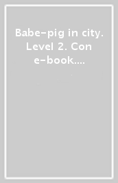 Babe-pig in city. Level 2. Con e-book. Con espansione online. Con CD-Audio