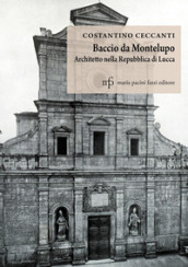 Baccio da Montelupo. Architetto nella Repubblica di Lucca