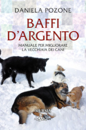 Baffi d argento. Manuale per migliorare la vecchiaia dei cani