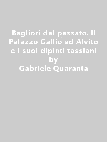 Bagliori dal passato. Il Palazzo Gallio ad Alvito e i suoi dipinti tassiani - Gabriele Quaranta