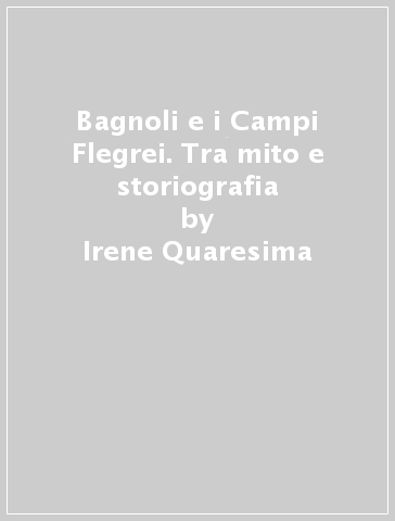 Bagnoli e i Campi Flegrei. Tra mito e storiografia - Irene Quaresima