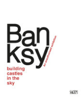 Banksy. Building castles in the sky. An unauthorized exhibition. Ediz. italiana e inglese