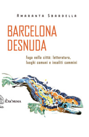 Barcelona desnuda. Fuga nella città: letteratura, luoghi comuni e insoliti cammini - Amaranta Sbardella