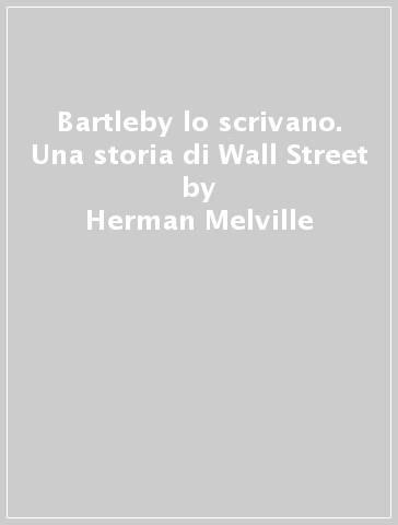 Bartleby lo scrivano. Una storia di Wall Street - Herman Melville